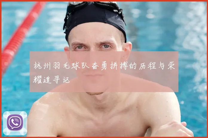 杭州羽毛球队奋勇拼搏的历程与荣耀追寻记