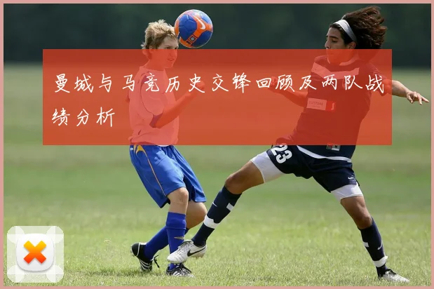 曼城与马竞历史交锋回顾及两队战绩分析
