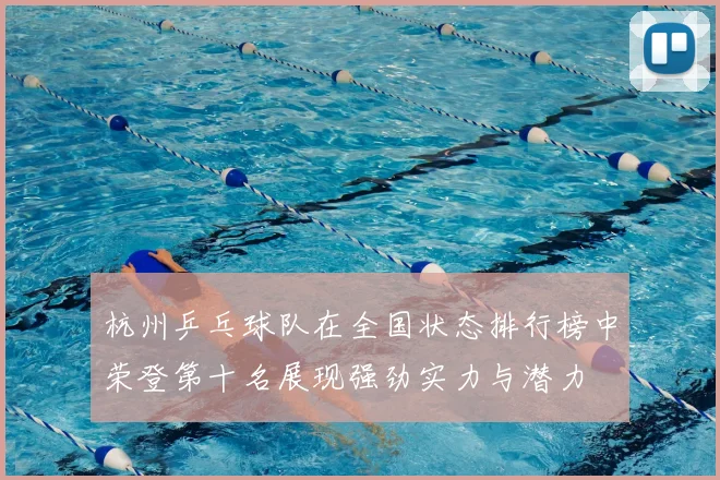 杭州乒乓球队在全国状态排行榜中荣登第十名展现强劲实力与潜力